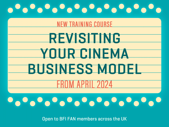 A promotional image made to look like a cinema marquee sign. The text reads New Training Course: Revisiting Your Cinema Business Model, From April 2024. Open to BFI FAN Members across the UK. Apply by March 18. Created by the ICO. Funded by BFI FAN | The National Lottery.